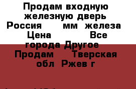 Продам входную железную дверь Россия (1,5 мм) железа › Цена ­ 3 000 - Все города Другое » Продам   . Тверская обл.,Ржев г.